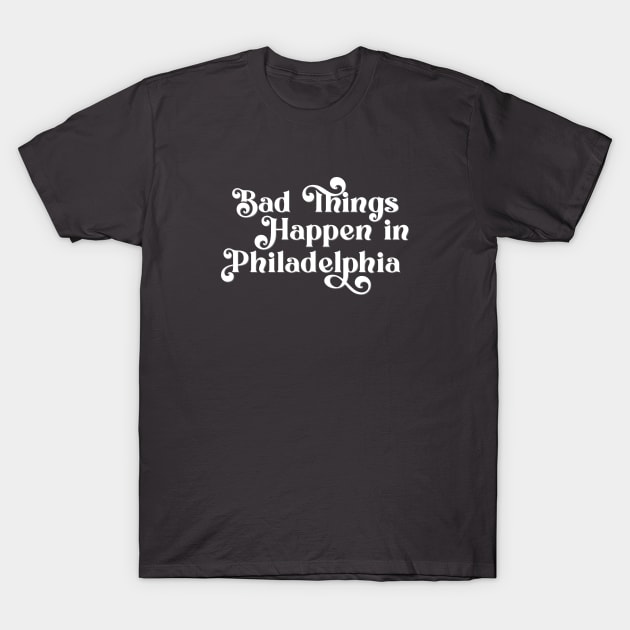 Bad Things Happen in Philadelphia T-Shirt by Ford n' Falcon